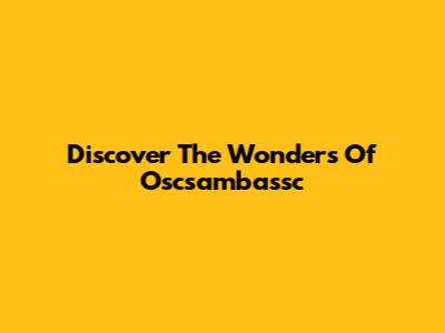 Discover The Wonders Of Oscsambassc