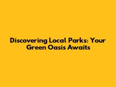 Discovering Local Parks: Your Green Oasis Awaits