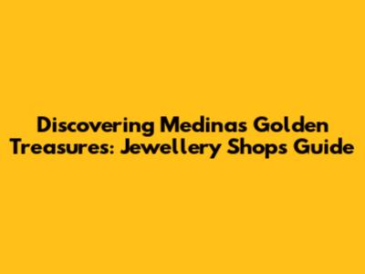 Discovering Medina's Golden Treasures: Jewellery Shops Guide