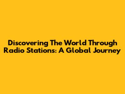 Discovering The World Through Radio Stations: A Global Journey