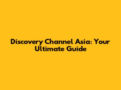 Discovery Channel Asia: Your Ultimate Guide