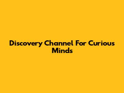 Discovery Channel For Curious Minds