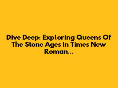 Dive Deep: Exploring Queens Of The Stone Age's 'In Times New Roman...'