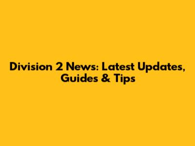 Division 2 News: Latest Updates, Guides & Tips
