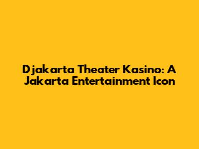 Djakarta Theater Kasino: A Jakarta Entertainment Icon