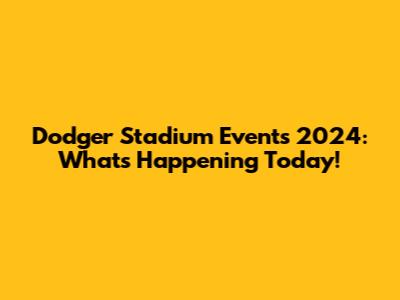 Dodger Stadium Events 2024: What's Happening Today!