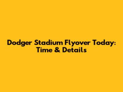 Dodger Stadium Flyover Today: Time & Details