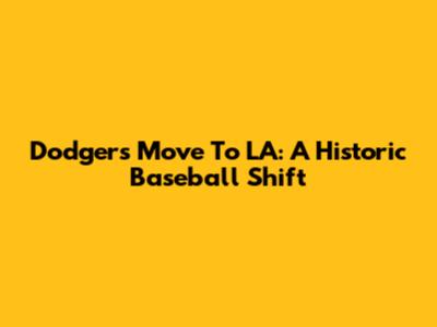 Dodgers' Move To LA: A Historic Baseball Shift