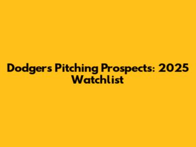 Dodgers' Pitching Prospects: 2025 Watchlist