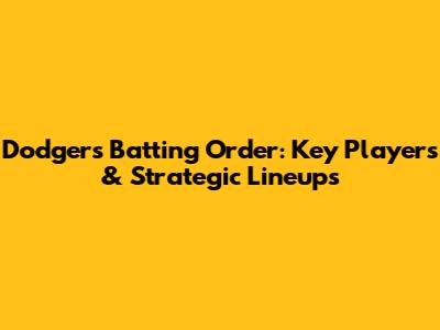 Dodgers Batting Order: Key Players & Strategic Lineups