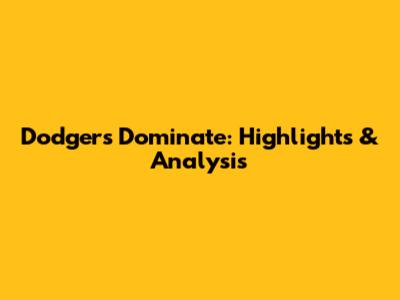 Dodgers Dominate: Highlights & Analysis