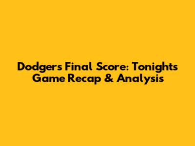 Dodgers Final Score: Tonight's Game Recap & Analysis