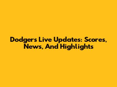 Dodgers Live Updates: Scores, News, And Highlights