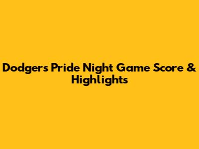 Dodgers Pride Night Game Score & Highlights