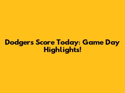 Dodgers Score Today: Game Day Highlights!