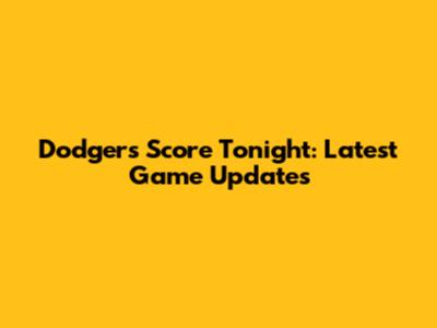 Dodgers Score Tonight: Latest Game Updates