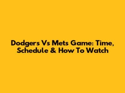 Dodgers Vs Mets Game: Time, Schedule & How To Watch