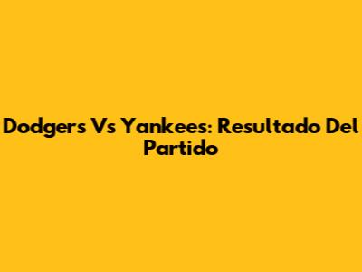 Dodgers Vs Yankees: Resultado Del Partido