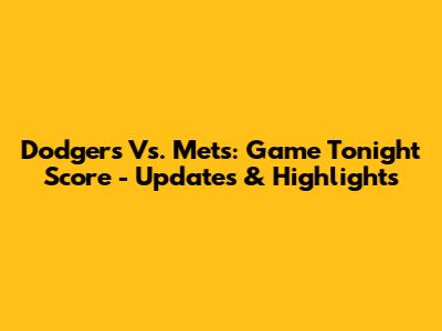 Dodgers Vs. Mets: Game Tonight Score - Updates & Highlights