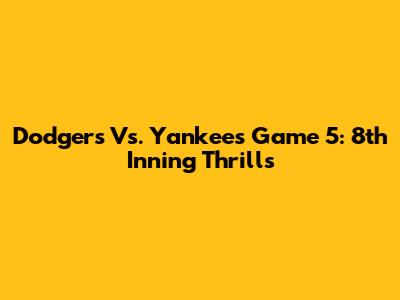 Dodgers Vs. Yankees Game 5: 8th Inning Thrills