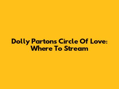 Dolly Parton's Circle Of Love: Where To Stream