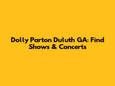 Dolly Parton Duluth GA: Find Shows & Concerts