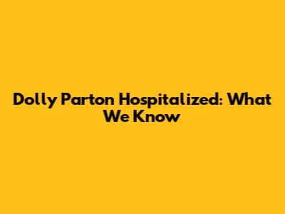 Dolly Parton Hospitalized: What We Know
