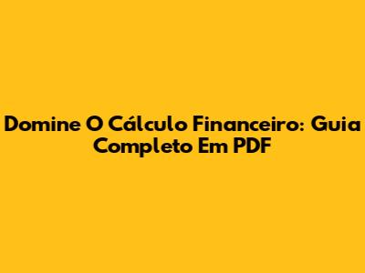Domine O Cálculo Financeiro: Guia Completo Em PDF