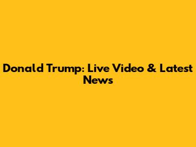 Donald Trump: Live Video & Latest News