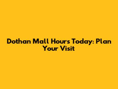 Dothan Mall Hours Today: Plan Your Visit