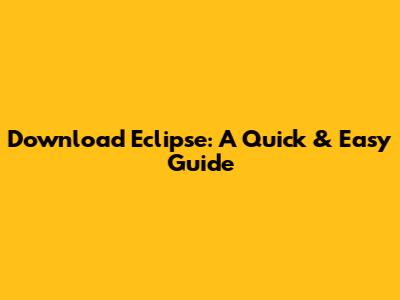 Download Eclipse: A Quick & Easy Guide