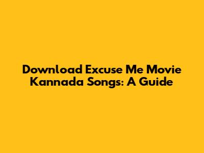 Download Excuse Me Movie Kannada Songs: A Guide