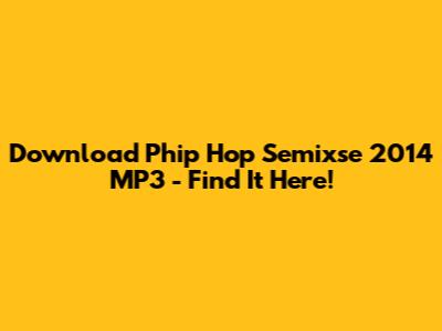Download Phip Hop Semixse 2014 MP3 - Find It Here!
