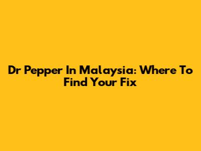 Dr Pepper In Malaysia: Where To Find Your Fix