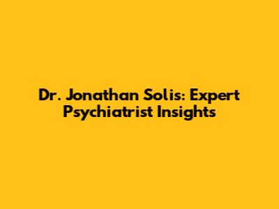 Dr. Jonathan Solis: Expert Psychiatrist Insights