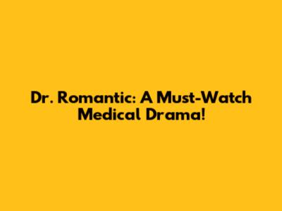 Dr. Romantic: A Must-Watch Medical Drama!
