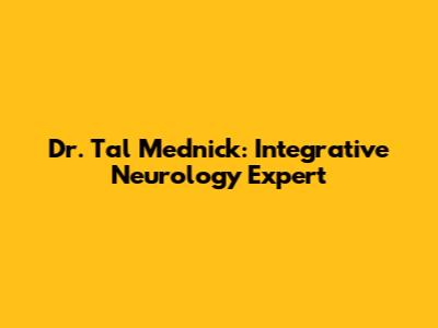 Dr. Tal Mednick: Integrative Neurology Expert