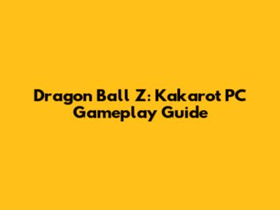 Dragon Ball Z: Kakarot PC Gameplay Guide