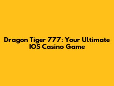 Dragon Tiger 777: Your Ultimate IOS Casino Game