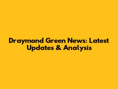 Draymond Green News: Latest Updates & Analysis
