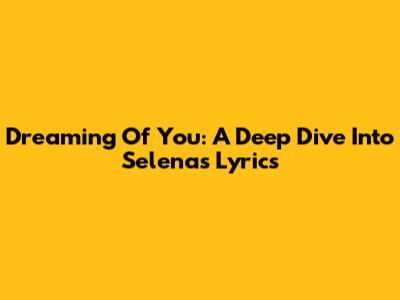 Dreaming Of You: A Deep Dive Into Selena's Lyrics