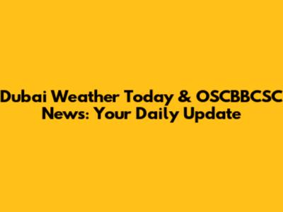 Dubai Weather Today & OSCBBCSC News: Your Daily Update