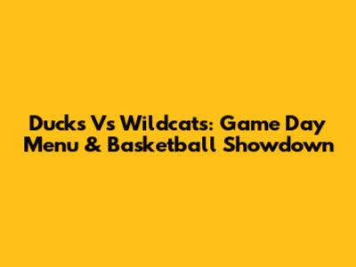 Ducks Vs Wildcats: Game Day Menu & Basketball Showdown