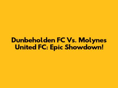 Dunbeholden FC Vs. Molynes United FC: Epic Showdown!
