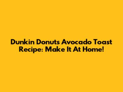 Dunkin' Donuts Avocado Toast Recipe: Make It At Home!