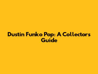 Dustin Funko Pop: A Collector's Guide