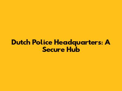 Dutch Police Headquarters: A Secure Hub
