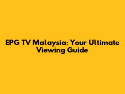 EPG TV Malaysia: Your Ultimate Viewing Guide