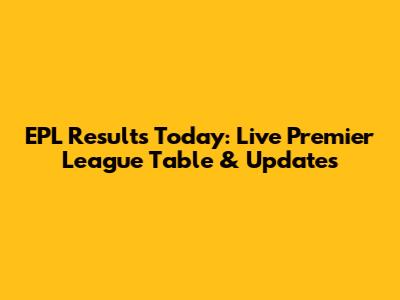 EPL Results Today: Live Premier League Table & Updates