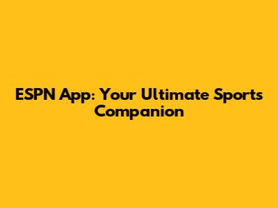 ESPN App: Your Ultimate Sports Companion
